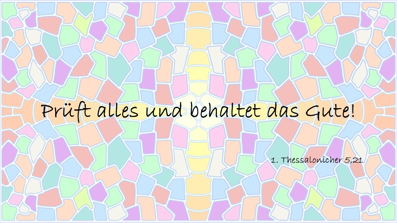 Prüft alles und behaltet das Gute! 1. Thessalonicher 5,21